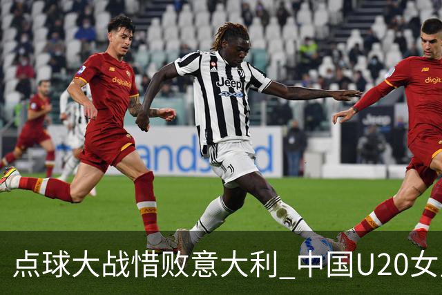 点球大战惜败意大利 中国U20女足无缘世界杯八强